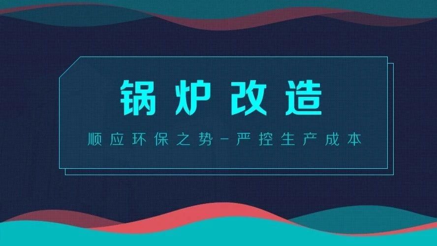 鍋爐改造——順應(yīng)環(huán)保之勢(shì)，嚴(yán)控生產(chǎn)成本